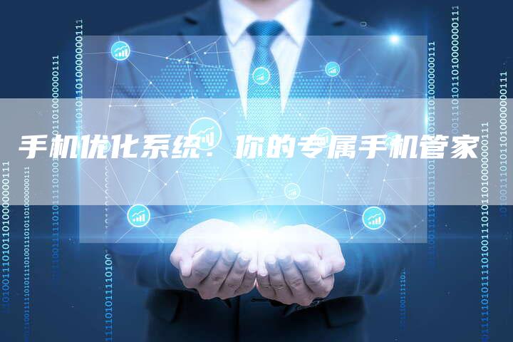 手机优化系统：你的专属手机管家