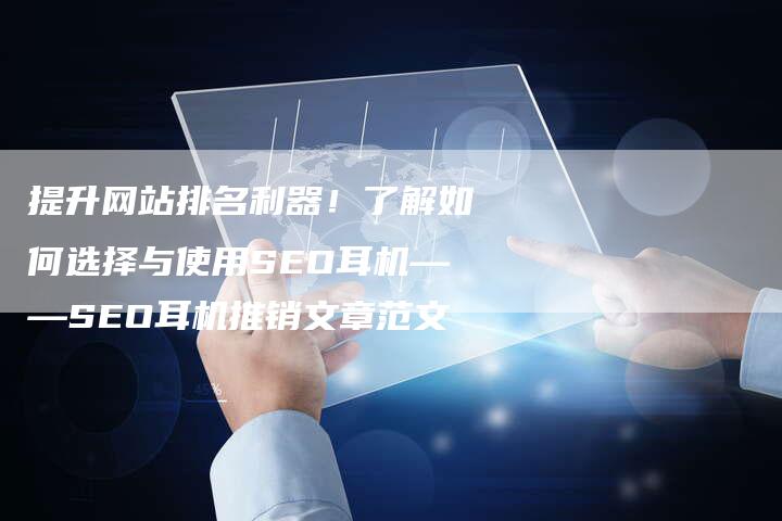 提升网站排名利器！了解如何选择与使用SEO耳机——SEO耳机推销文章范文