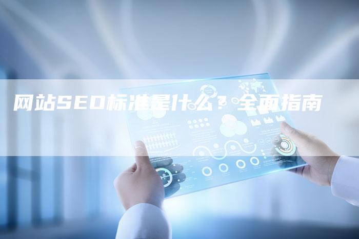 网站SEO标准是什么？全面指南
