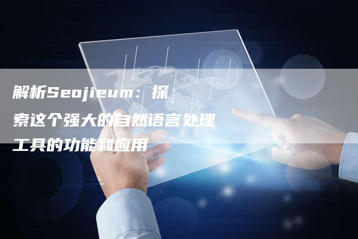 解析Seojieum：探索这个强大的自然语言处理工具的功能和应用