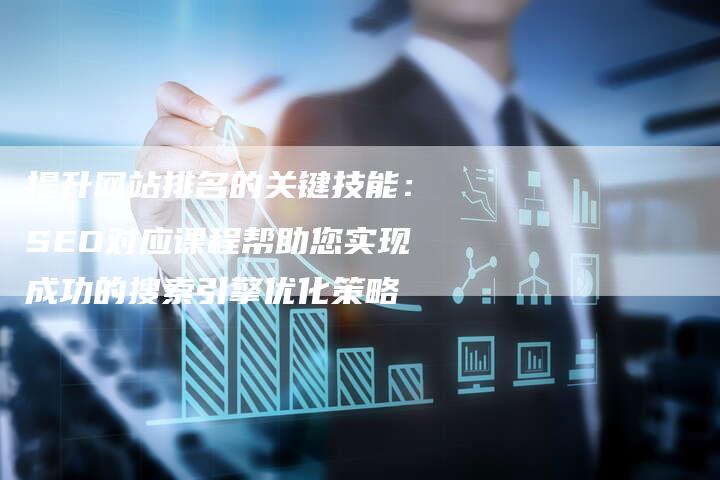 提升网站排名的关键技能：SEO对应课程帮助您实现成功的搜索引擎优化策略