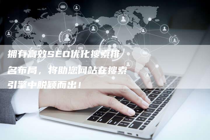 拥有高效SEO优化搜索排名布局，将助您网站在搜索引擎中脱颖而出！