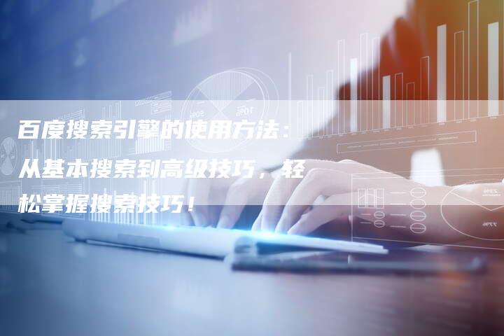 百度搜索引擎的使用方法：从基本搜索到高级技巧，轻松掌握搜索技巧！