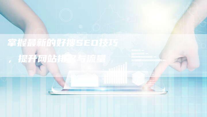 掌握最新的好搜SEO技巧，提升网站排名与流量