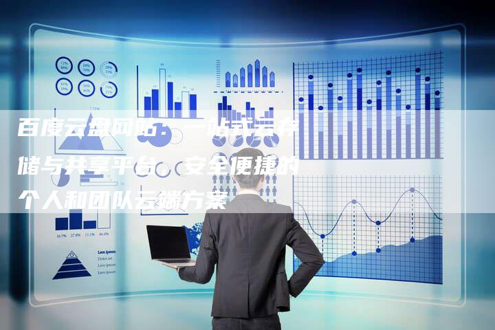 百度云盘网站：一站式云存储与共享平台，安全便捷的个人和团队云端方案