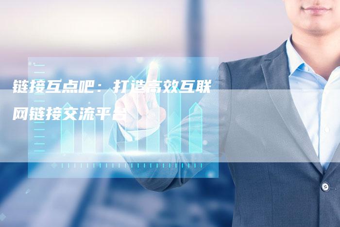 链接互点吧：打造高效互联网链接交流平台