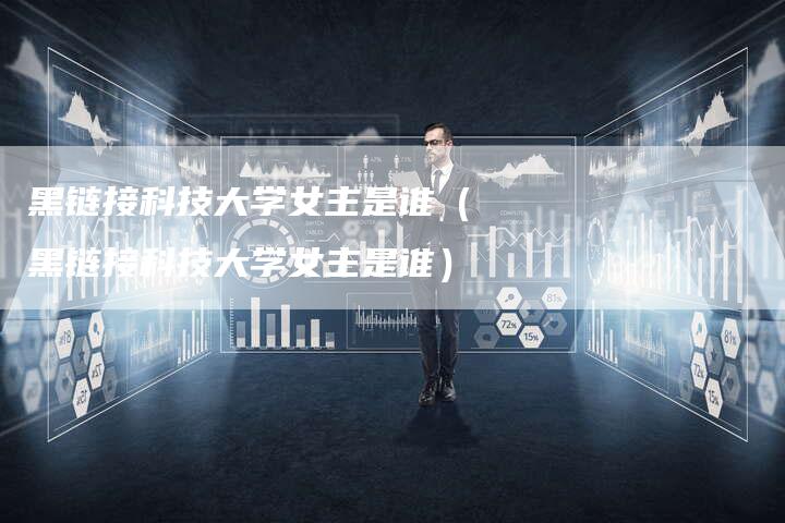 黑链接科技大学女主是谁（黑链接科技大学女主是谁）