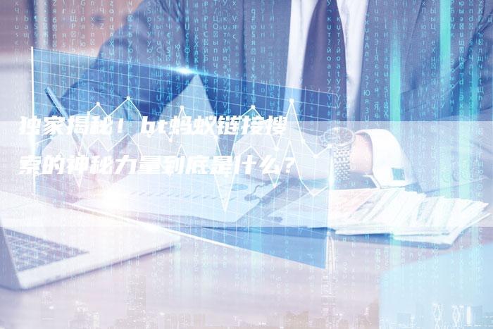 独家揭秘！bt蚂蚁链接搜索的神秘力量到底是什么？