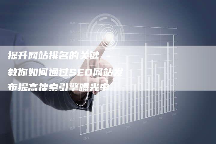 提升网站排名的关键 - 教你如何通过SEO网站发布提高搜索引擎曝光率