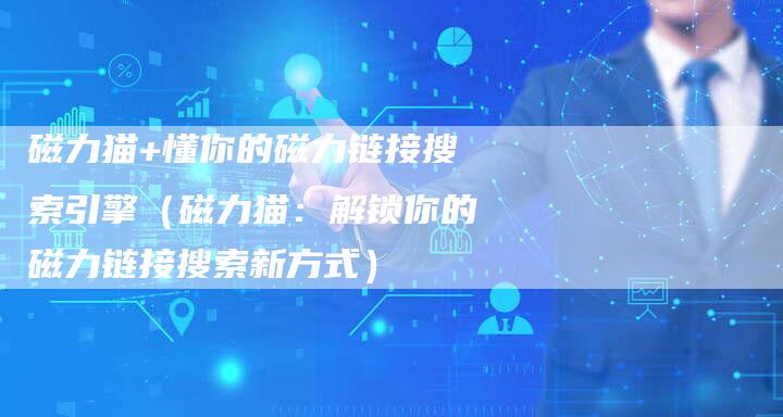 磁力猫+懂你的磁力链接搜索引擎（磁力猫：解锁你的磁力链接搜索新方式）