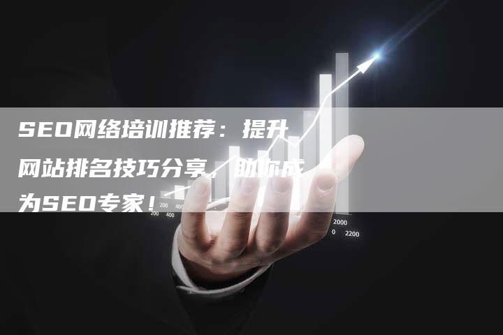 SEO网络培训推荐：提升网站排名技巧分享，助你成为SEO专家！