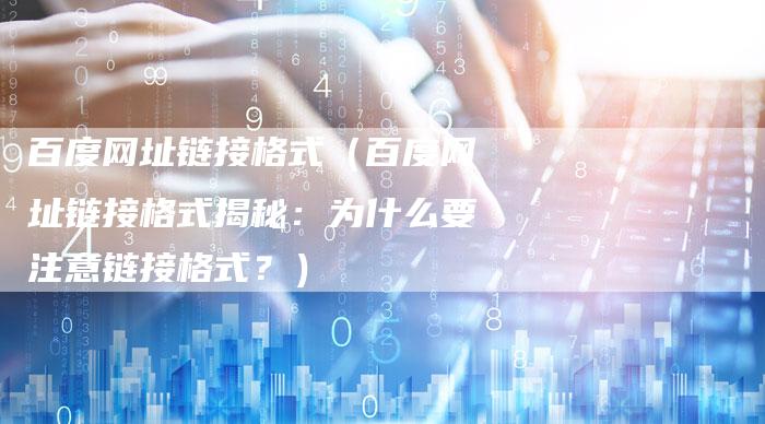 百度网址链接格式（百度网址链接格式揭秘：为什么要注意链接格式？）