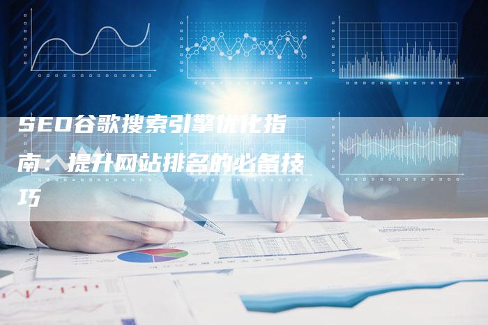SEO谷歌搜索引擎优化指南：提升网站排名的必备技巧