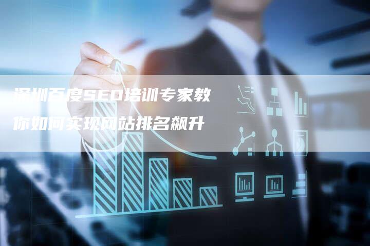 深圳百度SEO培训专家教你如何实现网站排名飙升