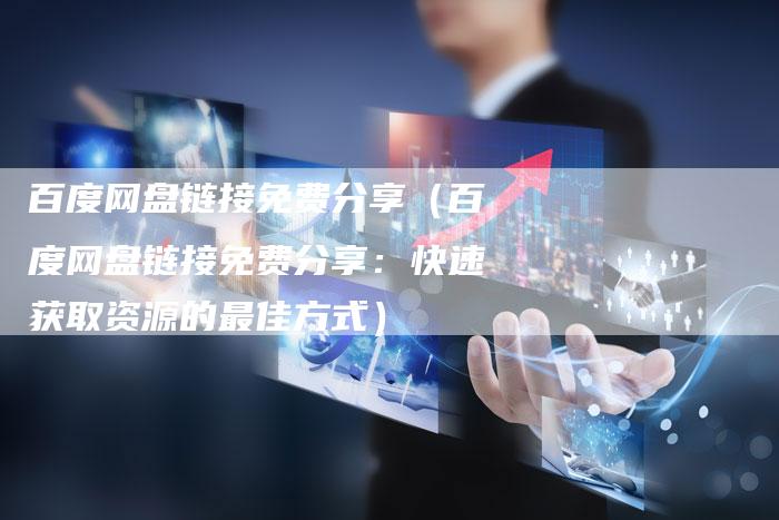 百度网盘链接免费分享（百度网盘链接免费分享：快速获取资源的最佳方式）