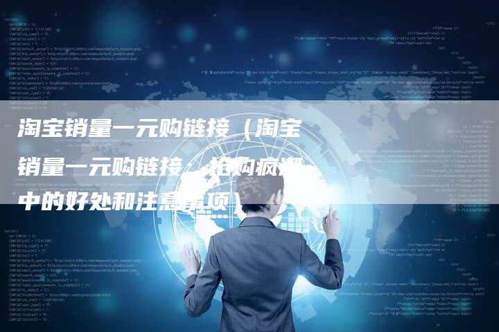 淘宝销量一元购链接（淘宝销量一元购链接：抢购疯潮中的好处和注意事项）