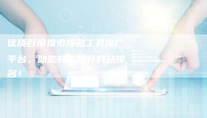 优质百度搜索排名工具推广平台，助您轻松提升网站排名！