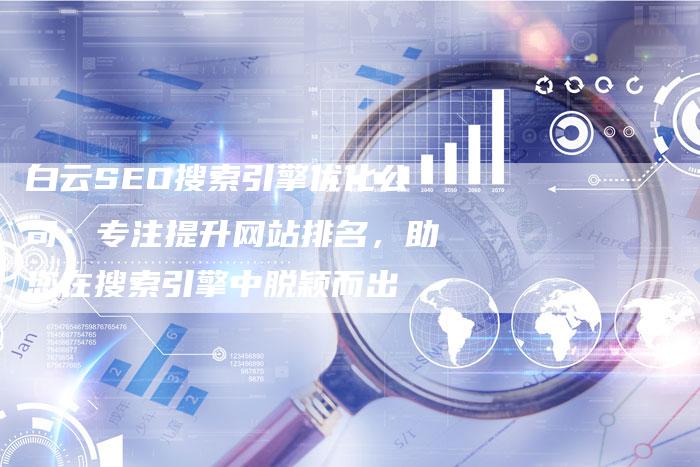 白云SEO搜索引擎优化公司：专注提升网站排名，助您在搜索引擎中脱颖而出