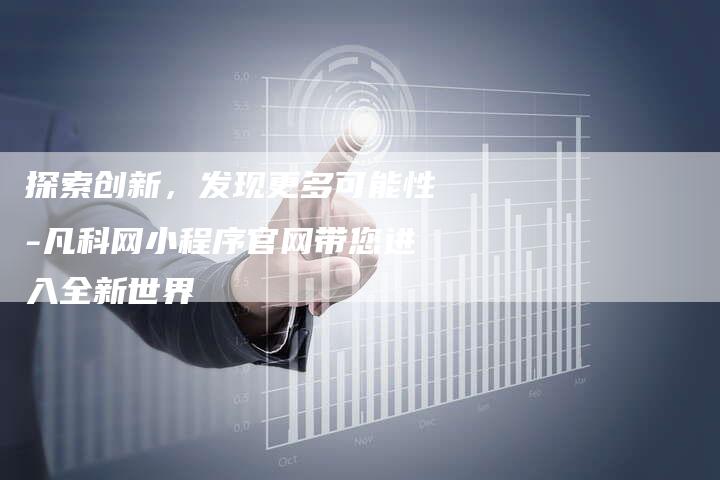 探索创新，发现更多可能性-凡科网小程序官网带您进入全新世界