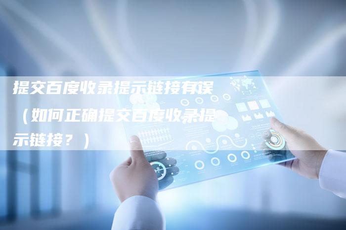 提交百度收录提示链接有误（如何正确提交百度收录提示链接？）