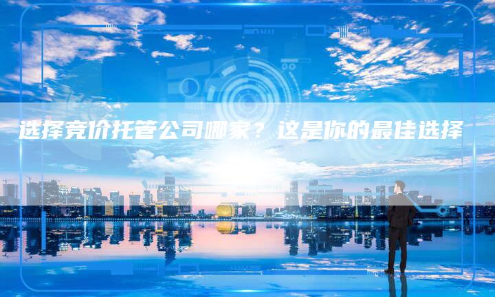 选择竞价托管公司哪家？这是你的最佳选择