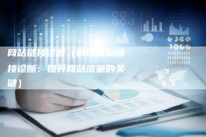 网站链接诊断（解读网站链接诊断：提升网站流量的关键）