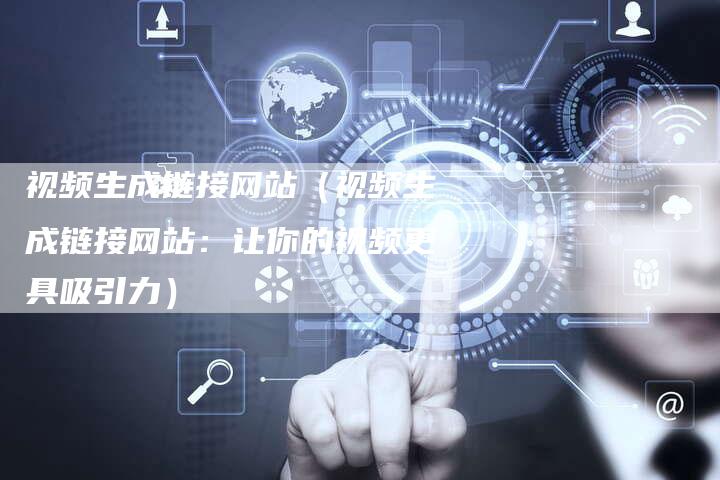 视频生成链接网站（视频生成链接网站：让你的视频更具吸引力）