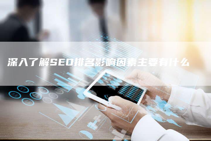 深入了解SEO排名影响因素主要有什么