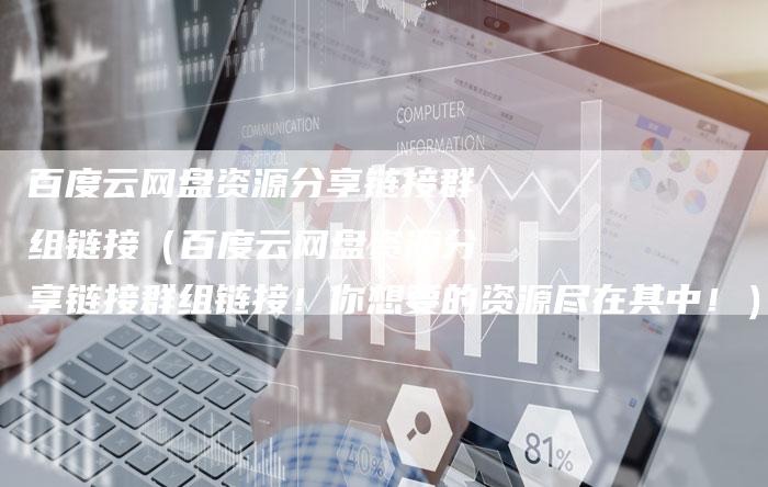 百度云网盘资源分享链接群组链接（百度云网盘资源分享链接群组链接！你想要的资源尽在其中！）