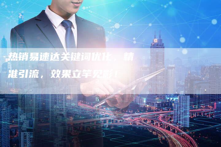 热销易速达关键词优化，精准引流，效果立竿见影！