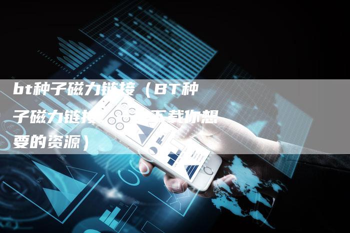 bt种子磁力链接（BT种子磁力链接：一键下载你想要的资源）