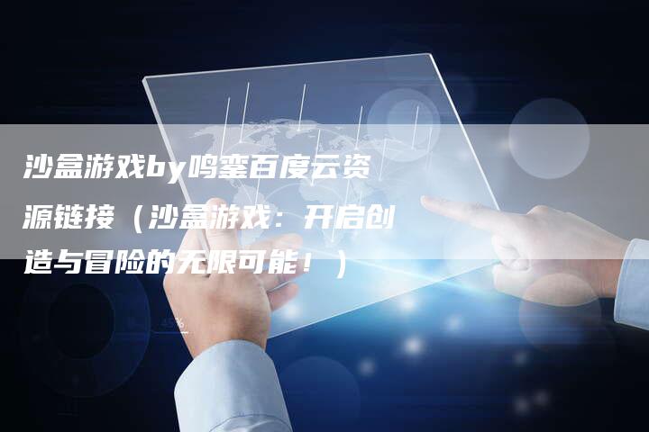 沙盒游戏by鸣銮百度云资源链接（沙盒游戏：开启创造与冒险的无限可能！）