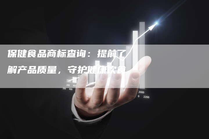 保健食品商标查询：提前了解产品质量，守护健康饮食