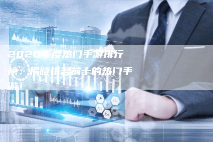 2020年度热门手游排行榜：揭晓排名前十的热门手游！