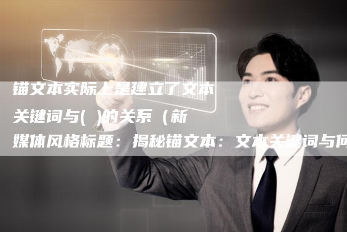 锚文本实际上是建立了文本关键词与( )的关系（新媒体风格标题：揭秘锚文本：文本关键词与何者的关系？）