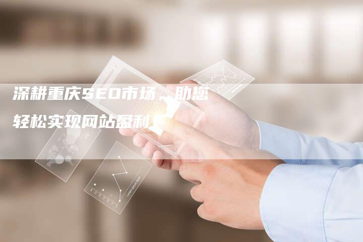 深耕重庆SEO市场，助您轻松实现网站盈利！
