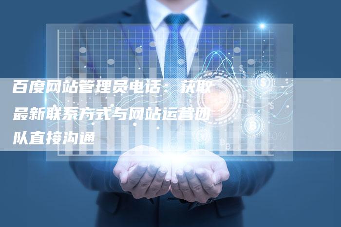百度网站管理员电话：获取最新联系方式与网站运营团队直接沟通