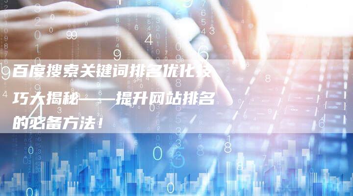 百度搜索关键词排名优化技巧大揭秘——提升网站排名的必备方法！