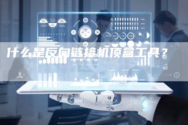 什么是反向链接机顶盒工具？