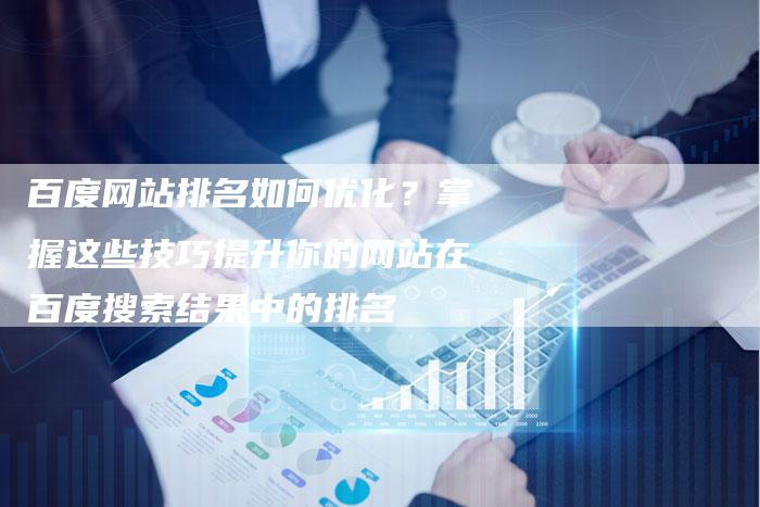 百度网站排名如何优化？掌握这些技巧提升你的网站在百度搜索结果中的排名