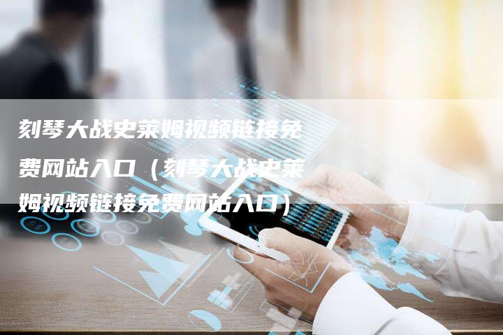 刻琴大战史莱姆视频链接免费网站入口（刻琴大战史莱姆视频链接免费网站入口）