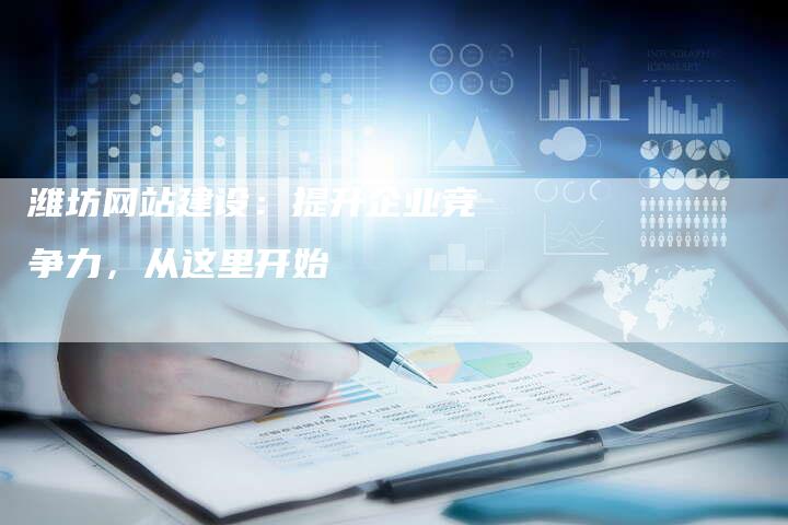 潍坊网站建设：提升企业竞争力，从这里开始