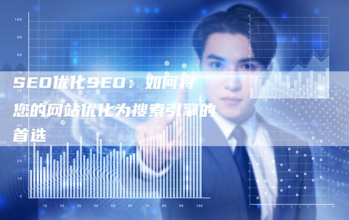 SEO优化SEO：如何将您的网站优化为搜索引擎的首选