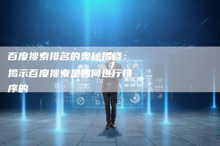 百度搜索排名的奥秘揭晓：揭示百度搜索是如何进行排序的