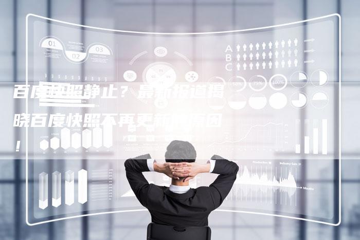 百度快照静止？最新报道揭晓百度快照不再更新的原因！