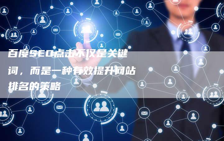 百度SEO点击不仅是关键词，而是一种有效提升网站排名的策略