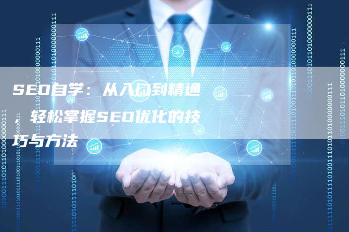 SEO自学：从入门到精通，轻松掌握SEO优化的技巧与方法