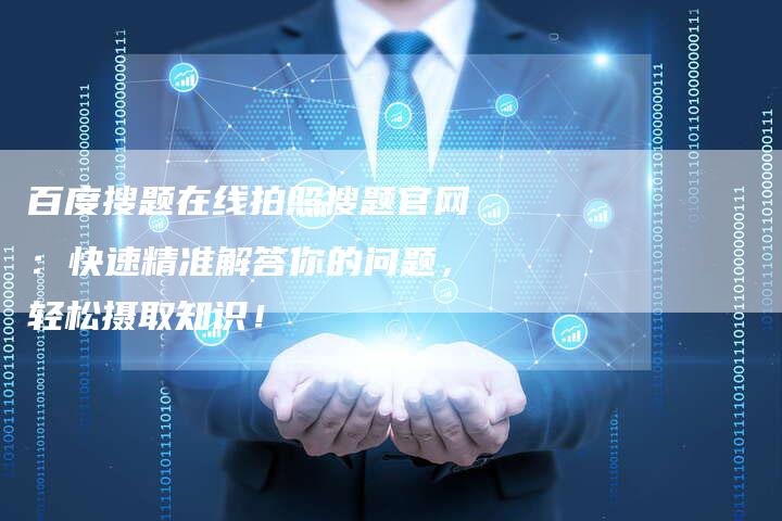 百度搜题在线拍照搜题官网：快速精准解答你的问题，轻松摄取知识！
