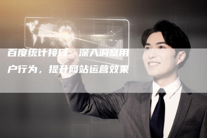 百度统计接口：深入洞察用户行为，提升网站运营效果