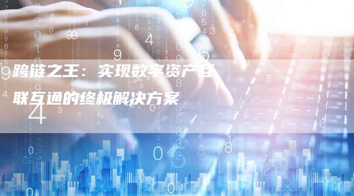跨链之王：实现数字资产互联互通的终极解决方案